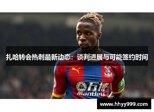 扎哈转会热刺最新动态：谈判进展与可能签约时间